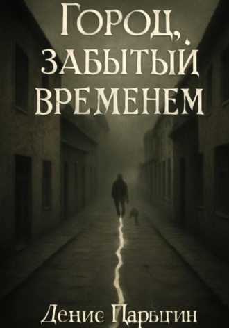 Денис Адександрович Парыгин. Город, забытый временем