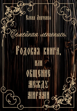 Елена Липченко. Семейная летопись. Родовая книга, или Общение между мирами
