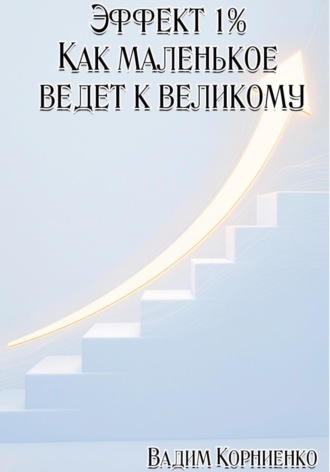Вадим Корниенко. Эффект 1%. Как маленькое ведёт к великому