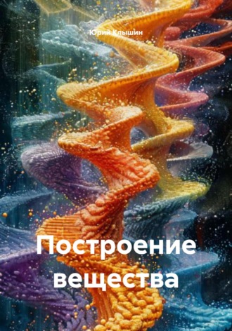 Юрий Васильевич Клышин. Построение вещества