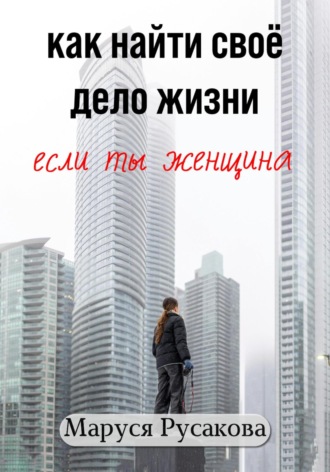 . Как найти свое дело жизни, если ты женщина