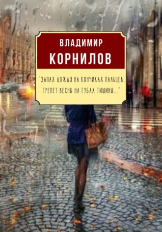 Владимир Иванович Корнилов. Запах дождя на кончиках пальцев, Трепет весны на губах тишины…