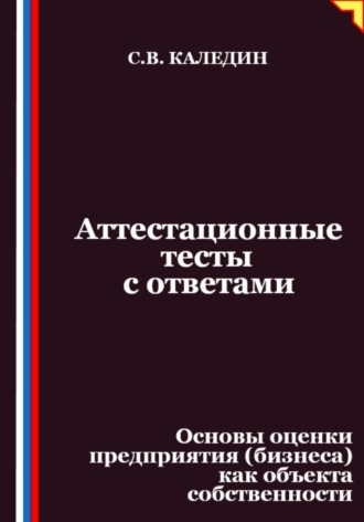 Сергей Каледин. Аттестационные тесты с ответами. Основы оценки предприятия (бизнеса) как объекта собственности