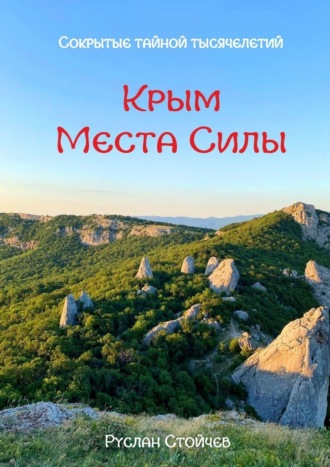Руслан Стойчев. 40 мест Силы в Крыму. Эксклюзивные описания и маршруты для Т-путешествий