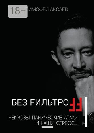 Тимофей Аксаев. Без FильтроFF. Неврозы, панические атаки и наши стрессы