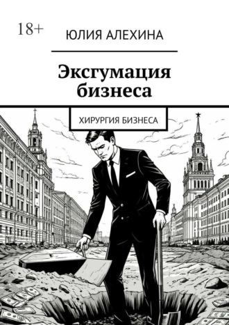 Юлия Алехина. Эксгумация бизнеса. Хирургия бизнеса