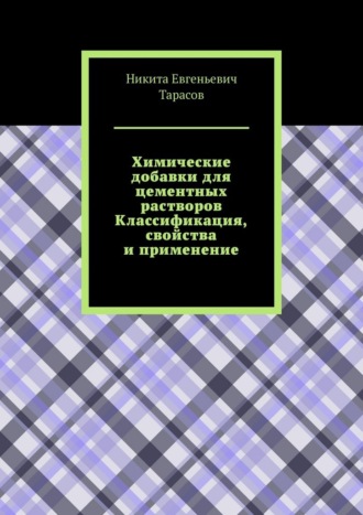 Никита Евгеньевич Тарасов. Химические добавки для цементных растворов. Классификация, свойства и применение