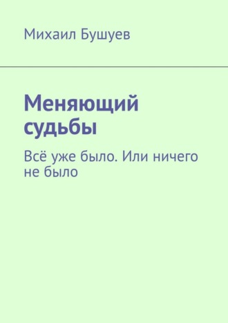 Михаил Бушуев. Меняющий судьбы. Всё уже было. Или ничего не было