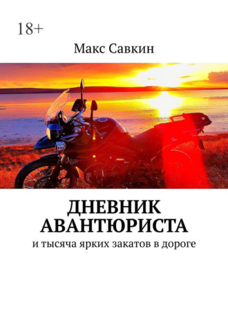 Макс Савкин. Дневник Авантюриста. И тысяча ярких закатов в дороге