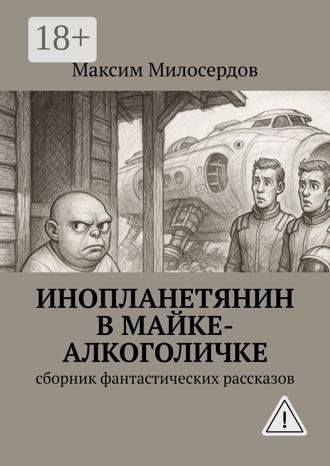 Максим Милосердов. Инопланетянин в майке-алкоголичке. Сборник фантастических рассказов