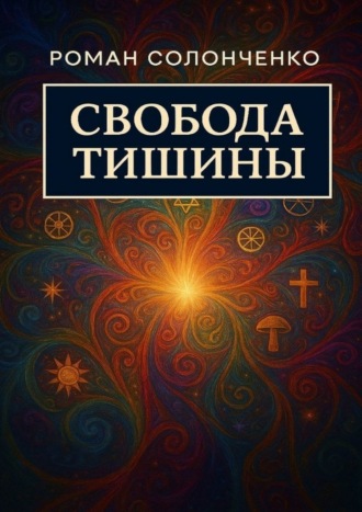 Роман Вячеславович Солонченко. Свобода тишины. Как выйти из бесконечного внутреннего диалога и обрести тишину