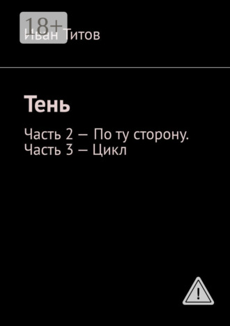 Иван Титов. Тень. Часть 2 – По ту сторону. Часть 3 – Цикл