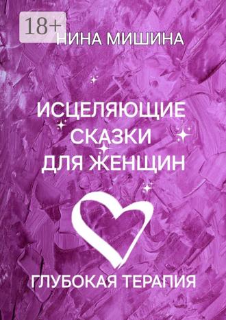 Нина Мишина. Исцеляющие сказки для женщин. Глубокая терапия