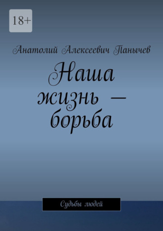 Анатолий Алексеевич Панычев. Наша жизнь – борьба. Судьбы людей