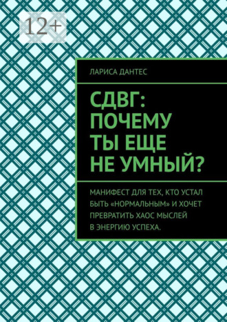 Лариса Дантес. СДВГ: почему ты еще не умный? Манифест для тех, кто устал быть «нормальным» и хочет превратить хаос мыслей в энергию успеха