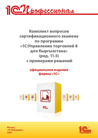 . Комплект вопросов сертификационного экзамена «1С:Профессионал» по программе «1С:Управление торговлей 8 для Кыргызстана» (ред. 11.5) с примерами решений, практическое пособие (+ epub). Версия экзамена – август 2025