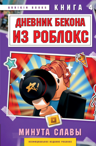 Аррикин Букс. Дневник Бекона из Роблокс. Книга 4. Минута славы