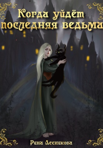 Рина Лесникова. Когда уйдёт последняя ведьма