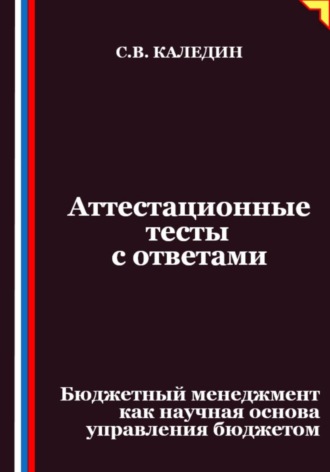 Сергей Каледин. Аттестационные тесты с ответами. Бюджетный менеджмент как научная основа управления бюджетом