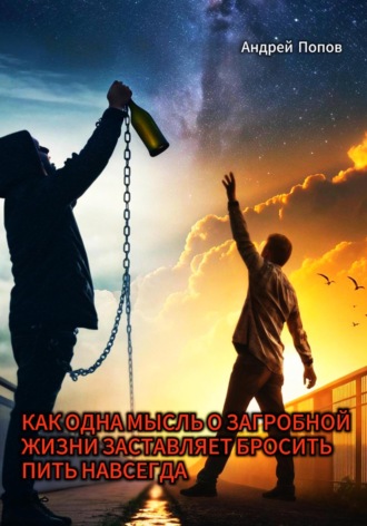 Андрей Попов. Как одна мысль о загробной жизни заставляет бросить пить навсегда