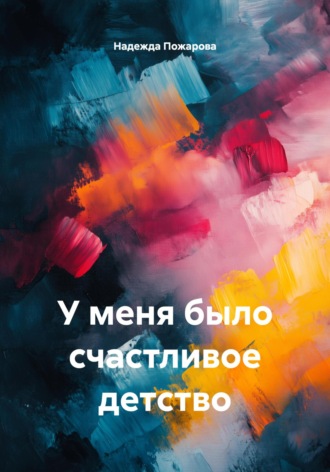 Надежда Владимировна Пожарова. У меня было счастливое детство