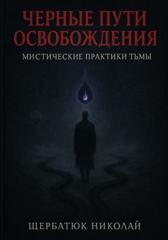 Николай Щербатюк. Чёрные пути освобождения: Мистические практики Тьмы