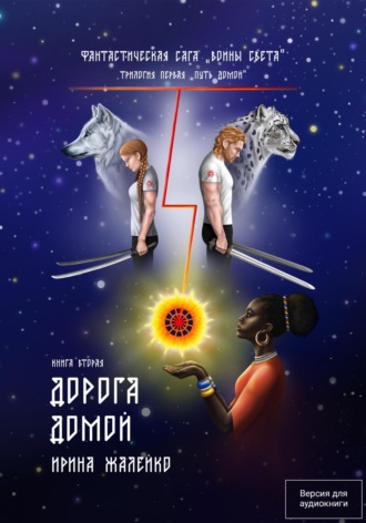 Ирина Жалейко. Дорога домой. Книга вторая. Трилогия первая «Путь домой» Фантастическая сага «Воины света».
