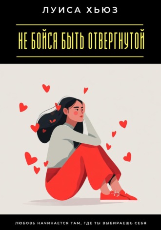 . Не бойся быть отвергнутой. Любовь начинается там, где ты выбираешь себя