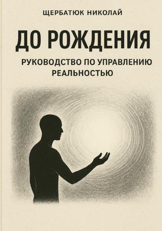 Николай Щербатюк. До рождения: Руководство по управлению реальностью