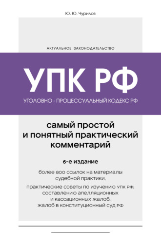 Юрий Чурилов. Уголовно-процессуальный кодекс РФ. Самый простой и понятный практический комментарий