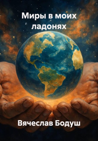 Вячеслав Бодуш. Миры в моих ладонях