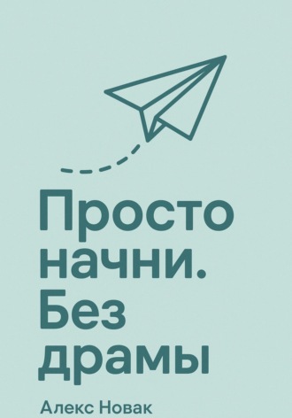 Алекс Новак. Просто начни. Без драмы