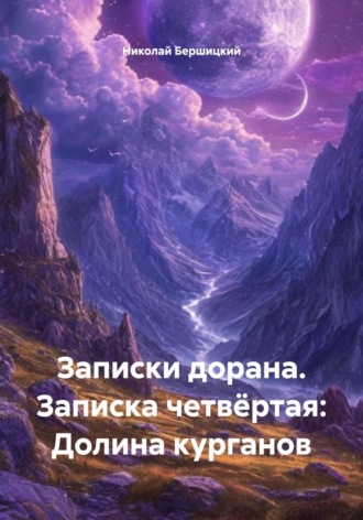 Николай Олегович Бершицкий. Записки дорана. Записка четвёртая: Долина курганов