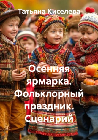 Татьяна Киселева. Осенняя ярмарка. Фольклорный праздник. Сценарий