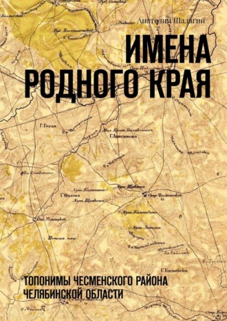 Анатолий Шалагин. Имена родного края. Топонимы Чесменского района Челябинской области