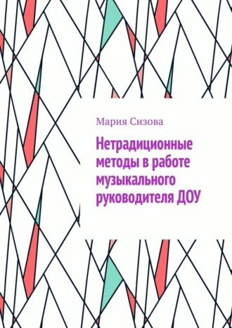 Мария Николаевна Сизова. Нетрадиционные методы в работе музыкального руководителя ДОУ