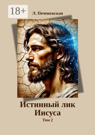 Лариса Печенежская. Истинный лик Иисуса. Том 2