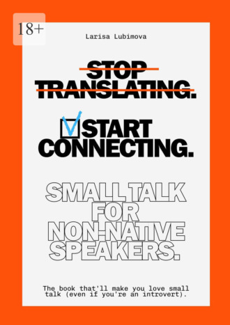 Larisa Lubimova. Stop Translating, Start Connecting: Small Talk for Non-Native Speakers. The book that’ll make you love small talk (even if you’re an introvert)