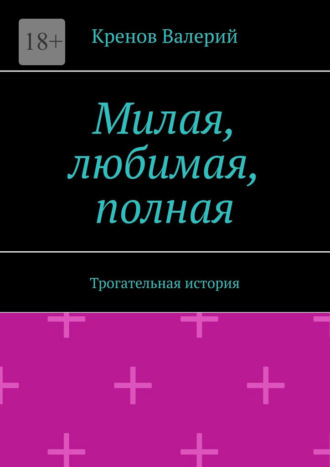 Кренов Валерий. Милая, любимая, полная. Трогательная история