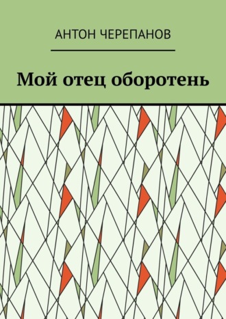 Антон Черепанов. Мой отец оборотень