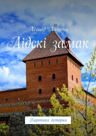 Леанід Лаўрэш. Лідскі замак. Кароткая гісторыя