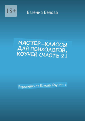Евгения Белова. Мастер-классы для психологов, коучей. Часть 2. Европейская Школа Коучинга