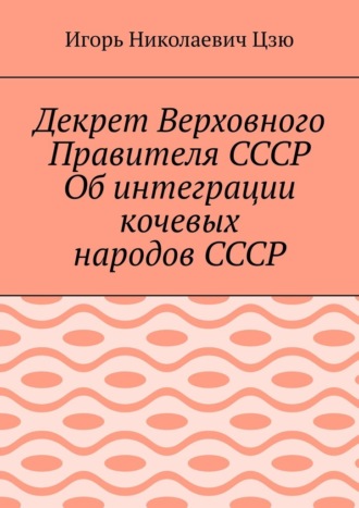 Игорь Николаевич Цзю. Декрет Верховного Правителя СССР Об интеграции кочевых народов СССР