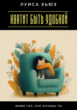 . Хватит быть удобной. Живи так, как хочешь ты