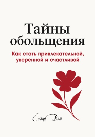 Елена Вем. Тайны обольщения. Как стать привлекательной, уверенной и счастливой
