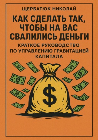 Николай Щербатюк. Как сделать так, чтобы на вас свалились деньги: краткое руководство по управлению гравитацией капитала