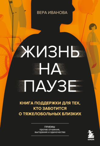 Вера Иванова. Жизнь на паузе. Книга поддержки для тех, кто заботится о тяжело больных близких