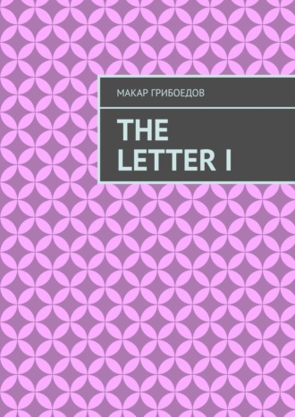Макар Грибоедов. The letter I
