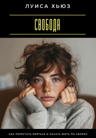 . Свобода. Как перестать бояться и начать жить по-своему