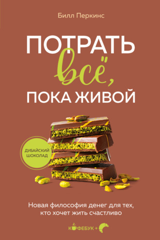 Билл Перкинс. Потрать всё, пока живой. Новая философия денег для тех, кто хочет жить счастливо